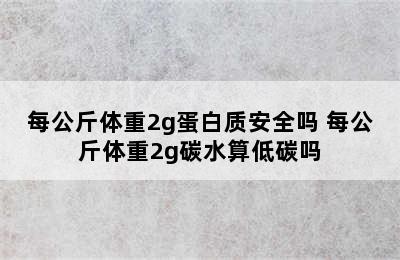 每公斤体重2g蛋白质安全吗 每公斤体重2g碳水算低碳吗